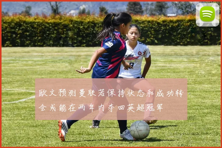 欧文预测曼联若保持状态和成功转会或能在两年内夺回英超冠军