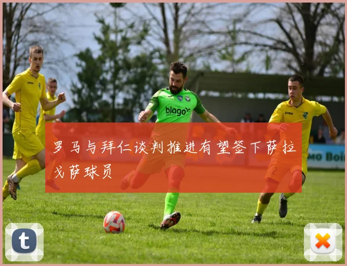 罗马与拜仁谈判推进有望签下萨拉戈萨球员