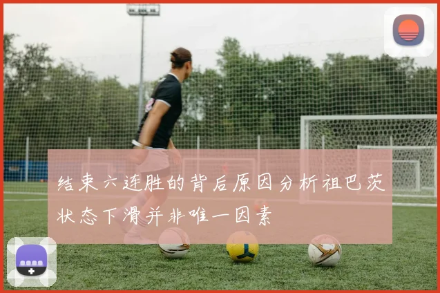 结束六连胜的背后原因分析祖巴茨状态下滑并非唯一因素