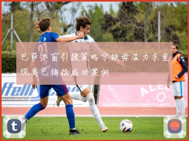 巴萨冬窗引援策略宁缺毋滥力求重现奥巴梅扬成功案例