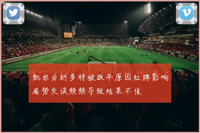 凯尔分析多特被扳平原因红牌影响局势失误频频导致结果不佳