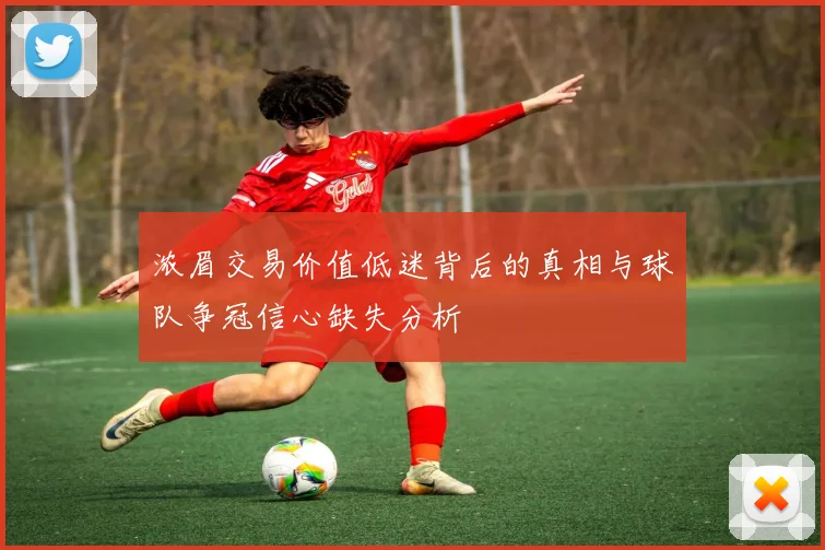 浓眉交易价值低迷背后的真相与球队争冠信心缺失分析