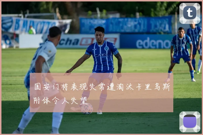 国安门将表现失常遭淘汰卡里乌斯附体令人失望