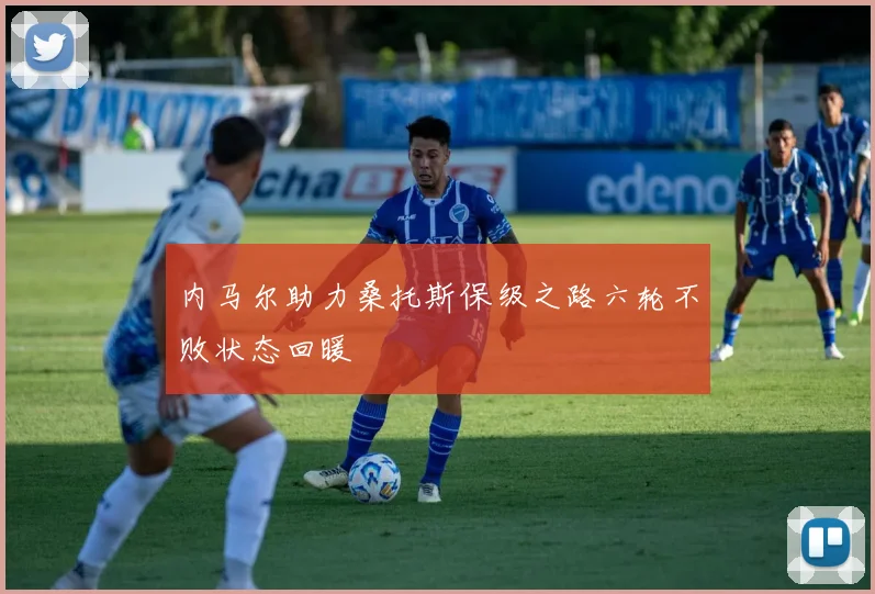 内马尔助力桑托斯保级之路六轮不败状态回暖