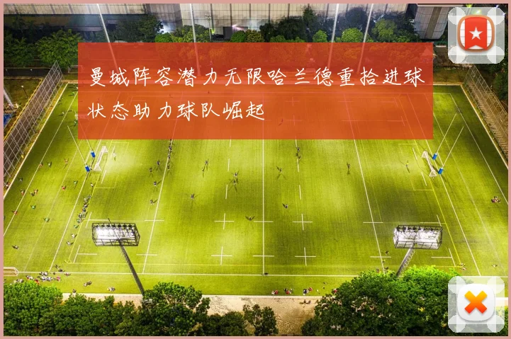 曼城阵容潜力无限哈兰德重拾进球状态助力球队崛起