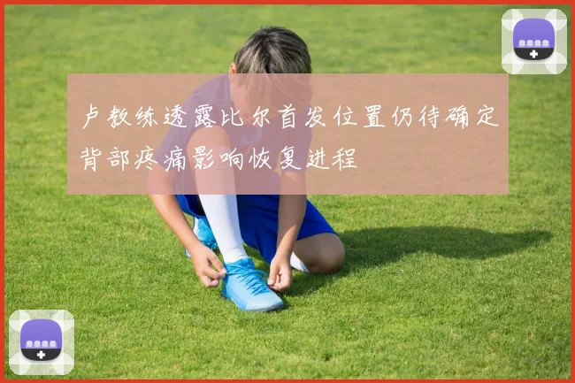 卢教练透露比尔首发位置仍待确定背部疼痛影响恢复进程