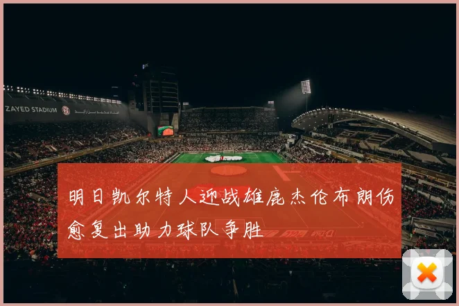 明日凯尔特人迎战雄鹿杰伦布朗伤愈复出助力球队争胜