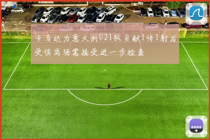卡马达为意大利U21队贡献1传1射后受伤离场需接受进一步检查