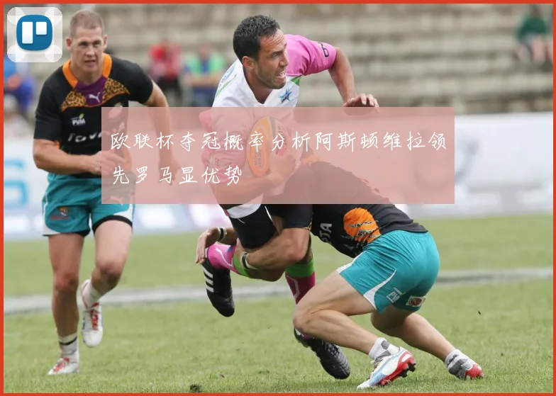 欧联杯夺冠概率分析阿斯顿维拉领先罗马显优势