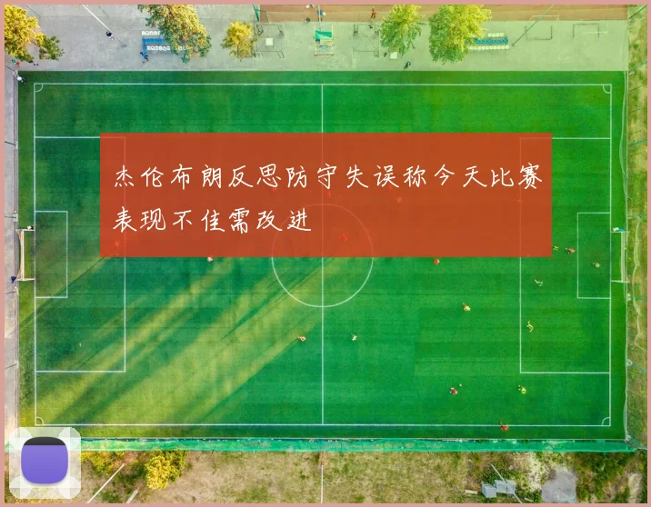 杰伦布朗反思防守失误称今天比赛表现不佳需改进