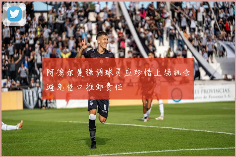 阿德尔曼强调球员应珍惜上场机会避免借口推卸责任