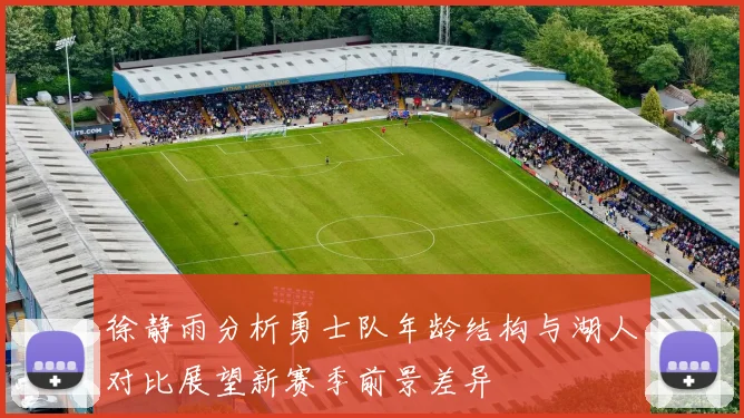 徐静雨分析勇士队年龄结构与湖人对比展望新赛季前景差异
