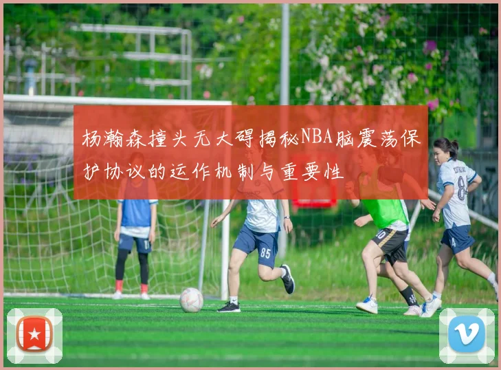 杨瀚森撞头无大碍揭秘NBA脑震荡保护协议的运作机制与重要性