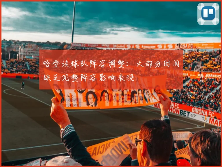 哈登谈球队阵容调整：大部分时间缺乏完整阵容影响表现