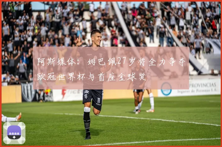 阿斯媒体：姆巴佩27岁将全力争夺欧冠世界杯与首座金球奖